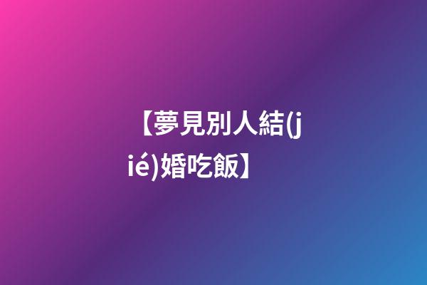 【夢見別人結(jié)婚吃飯】