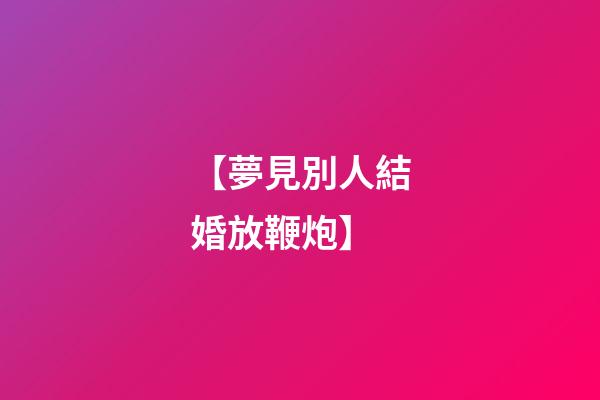 【夢見別人結婚放鞭炮】