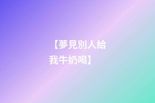 【夢見別人給我牛奶喝】