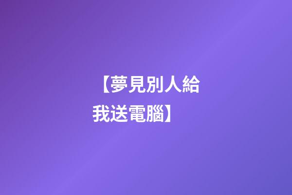 【夢見別人給我送電腦】