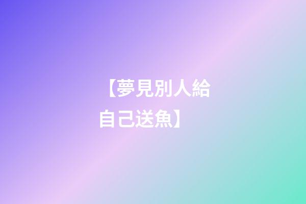【夢見別人給自己送魚】