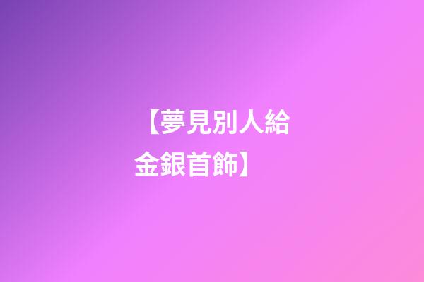 【夢見別人給金銀首飾】