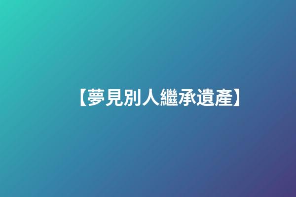 【夢見別人繼承遺產】