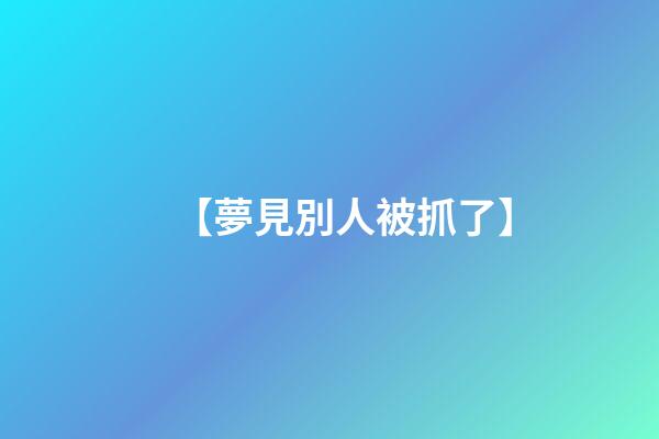 【夢見別人被抓了】