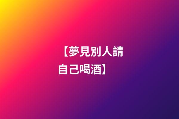 【夢見別人請自己喝酒】