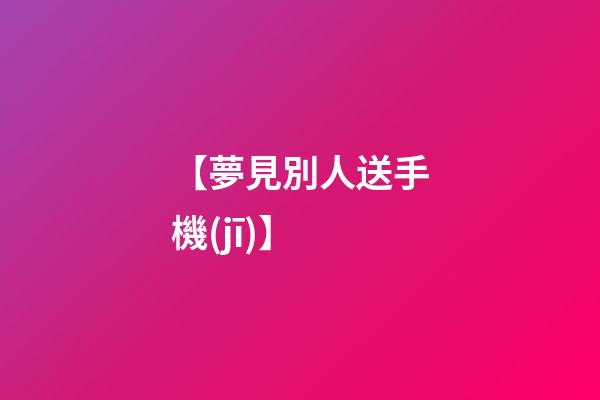 【夢見別人送手機(jī)】