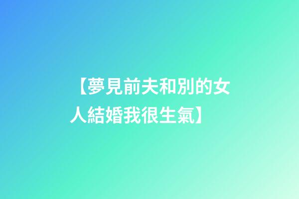 【夢見前夫和別的女人結婚我很生氣】