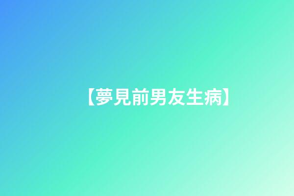 【夢見前男友生病】