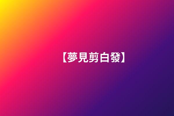 【夢見剪白發】