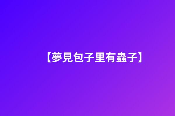 【夢見包子里有蟲子】