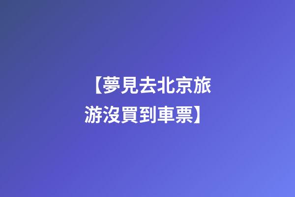 【夢見去北京旅游沒買到車票】