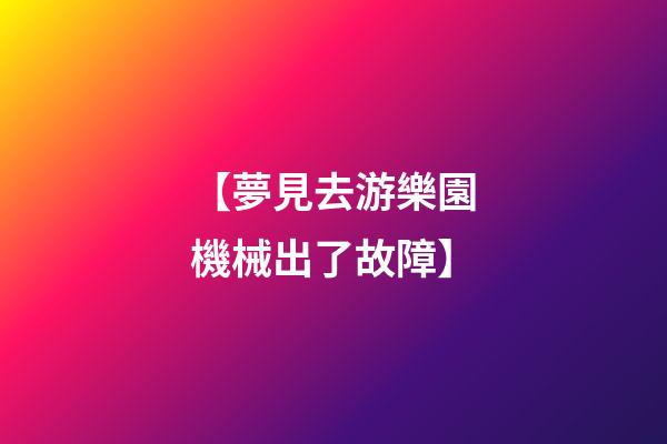 【夢見去游樂園機械出了故障】