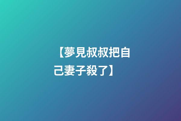 【夢見叔叔把自己妻子殺了】