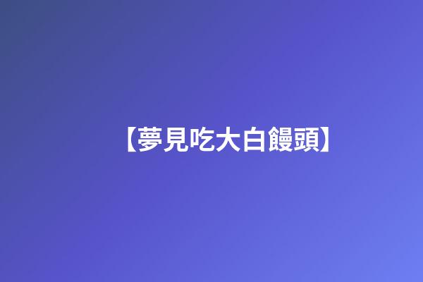 【夢見吃大白饅頭】