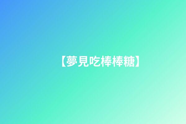 【夢見吃棒棒糖】