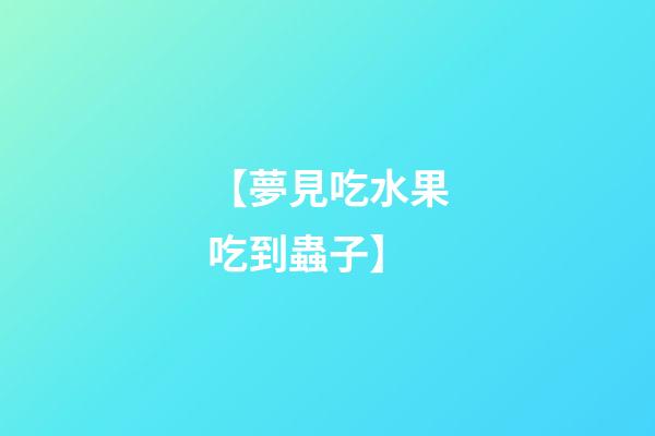 【夢見吃水果吃到蟲子】