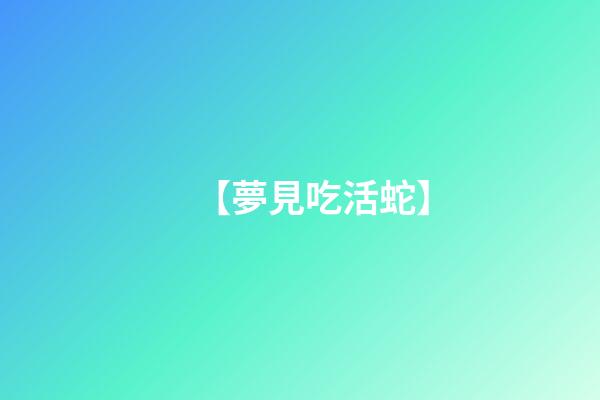 【夢見吃活蛇】