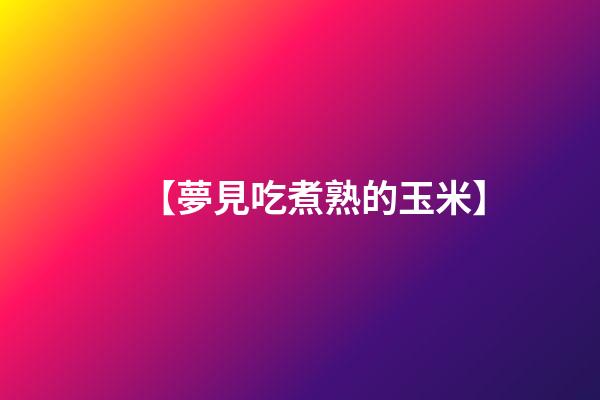 【夢見吃煮熟的玉米】