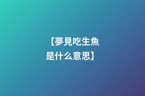 【夢見吃生魚是什么意思】