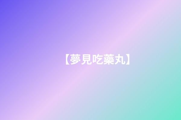 【夢見吃藥丸】