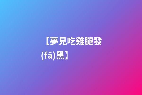 【夢見吃雞腿發(fā)黑】