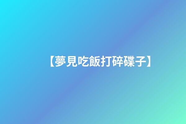 【夢見吃飯打碎碟子】