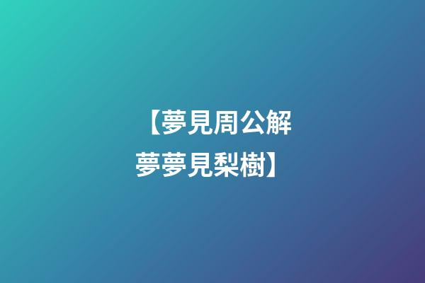 【夢見周公解夢夢見梨樹】