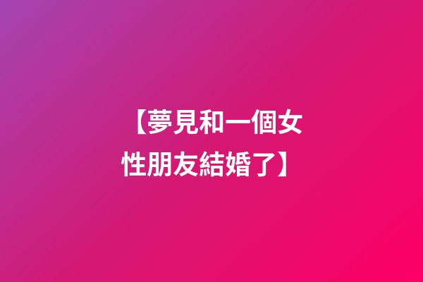 【夢見和一個女性朋友結婚了】