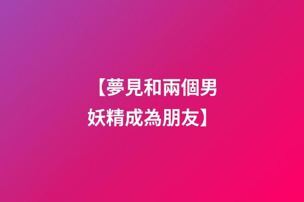 【夢見和兩個男妖精成為朋友】