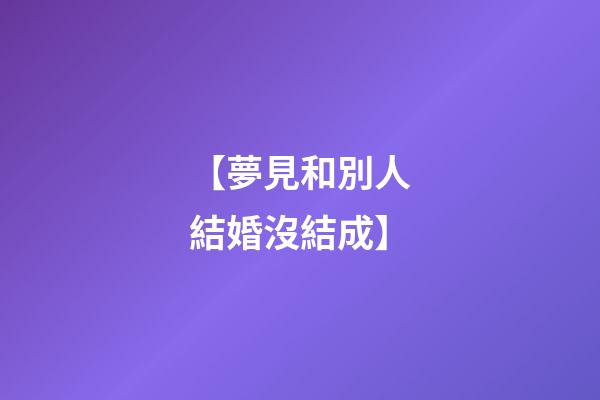 【夢見和別人結婚沒結成】