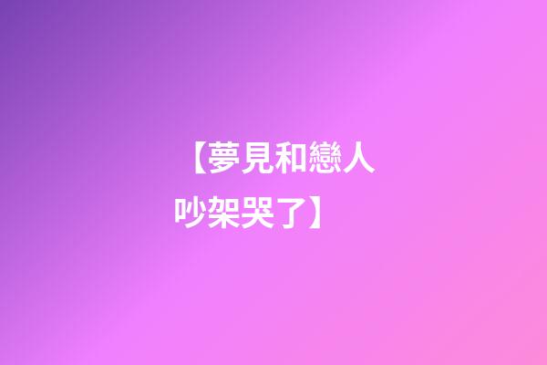 【夢見和戀人吵架哭了】