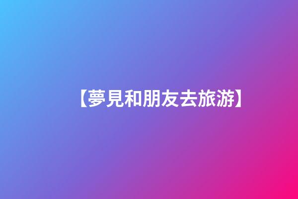 【夢見和朋友去旅游】