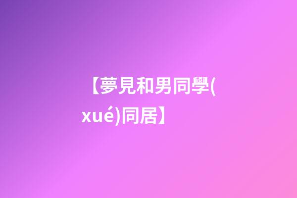 【夢見和男同學(xué)同居】