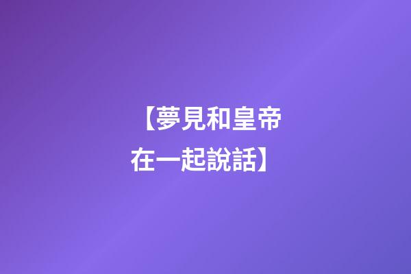 【夢見和皇帝在一起說話】