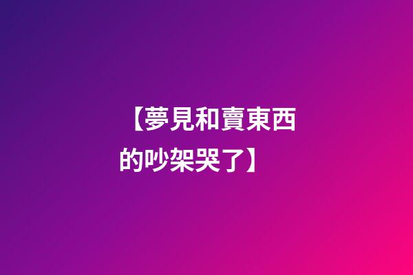 【夢見和賣東西的吵架哭了】