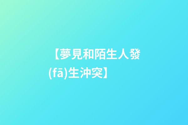 【夢見和陌生人發(fā)生沖突】
