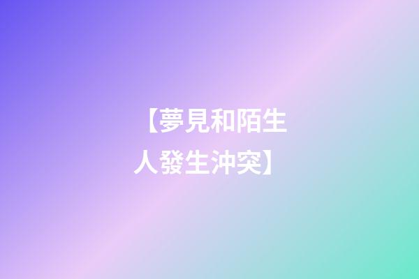 【夢見和陌生人發生沖突】