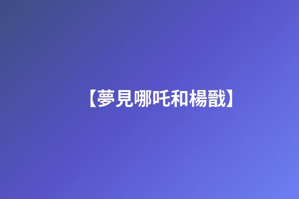 【夢見哪吒和楊戩】