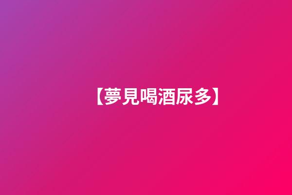 【夢見喝酒尿多】