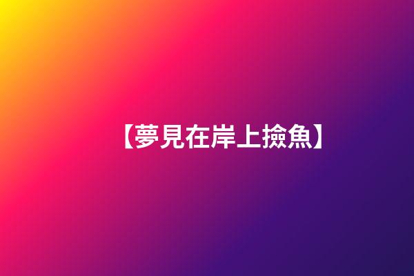 【夢見在岸上撿魚】