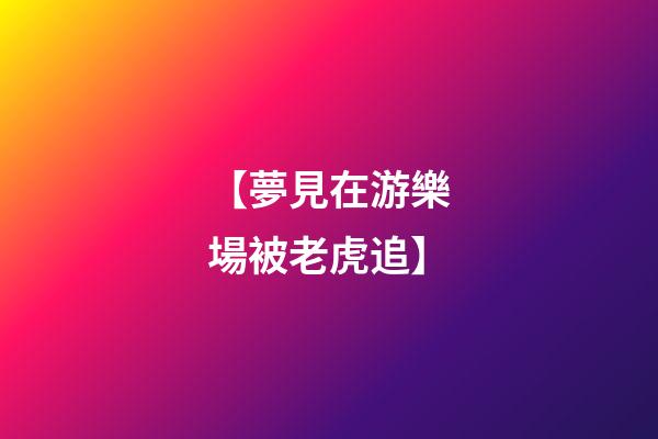 【夢見在游樂場被老虎追】