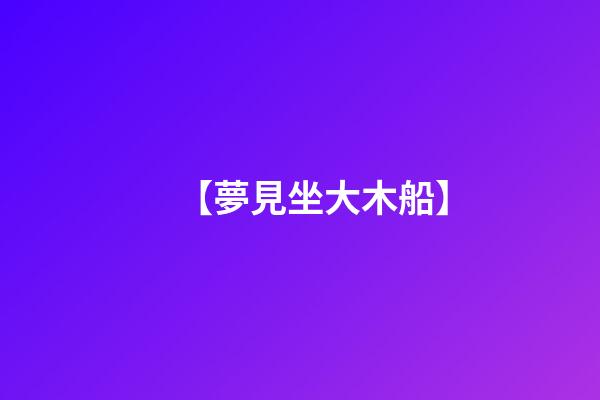 【夢見坐大木船】