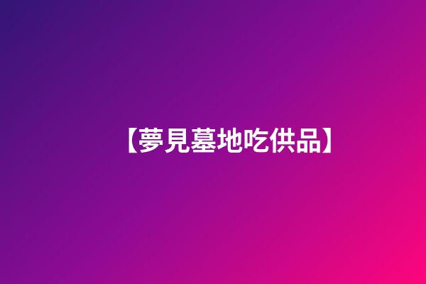 【夢見墓地吃供品】