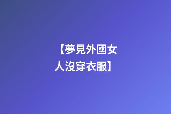 【夢見外國女人沒穿衣服】