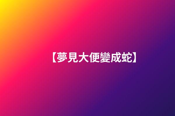 【夢見大便變成蛇】