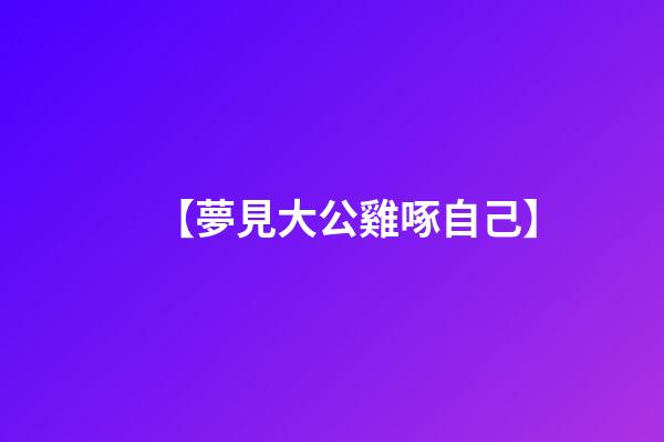 【夢見大公雞啄自己】