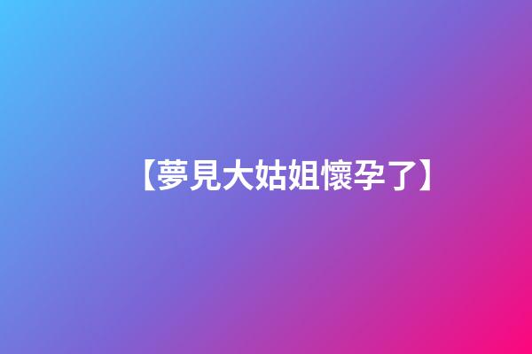 【夢見大姑姐懷孕了】