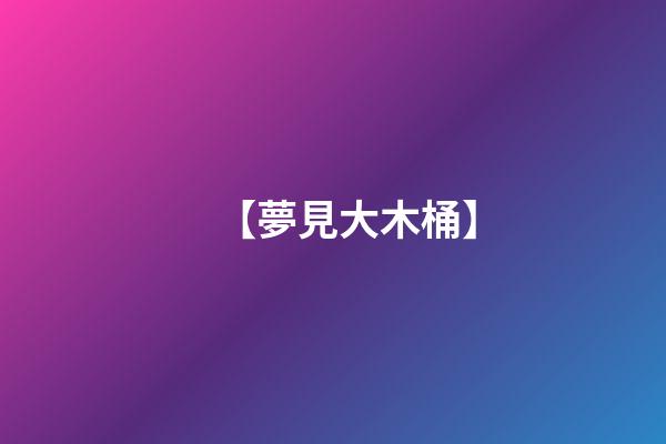 【夢見大木桶】