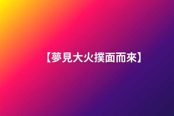 【夢見大火撲面而來】