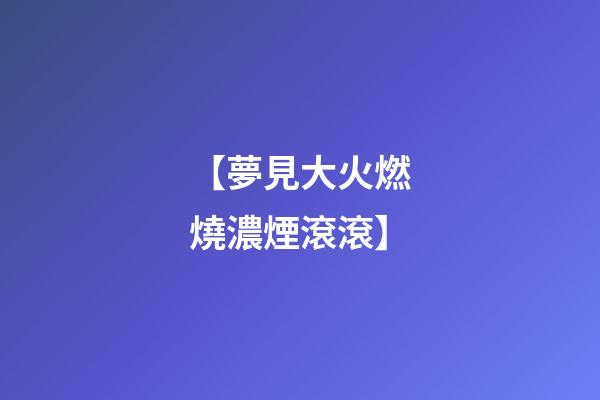 【夢見大火燃燒濃煙滾滾】